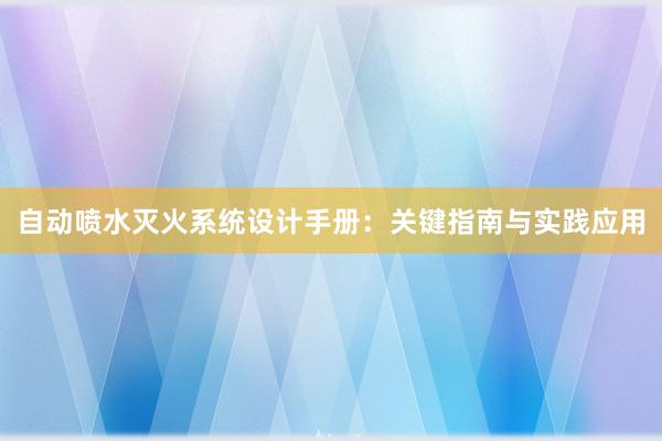 自动喷水灭火系统设计手册：关键指南与实践应用