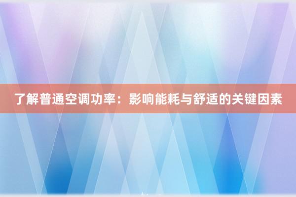 了解普通空调功率：影响能耗与舒适的关键因素